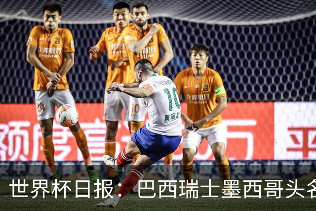 世界杯日报：巴西瑞士墨西哥头名晋级 韩国意外输球出线待定