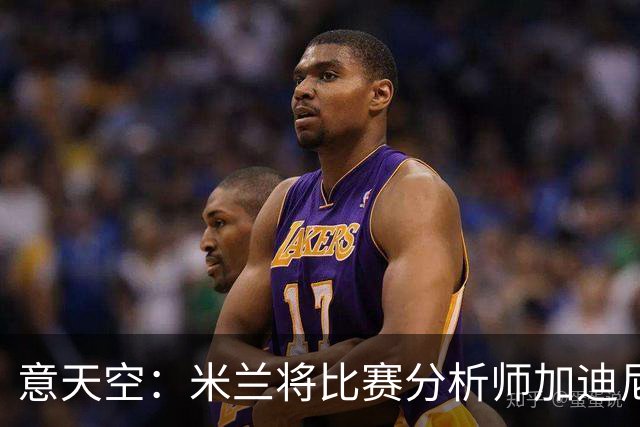 意天空：米兰将比赛分析师加迪尼尔提拔为球探主管