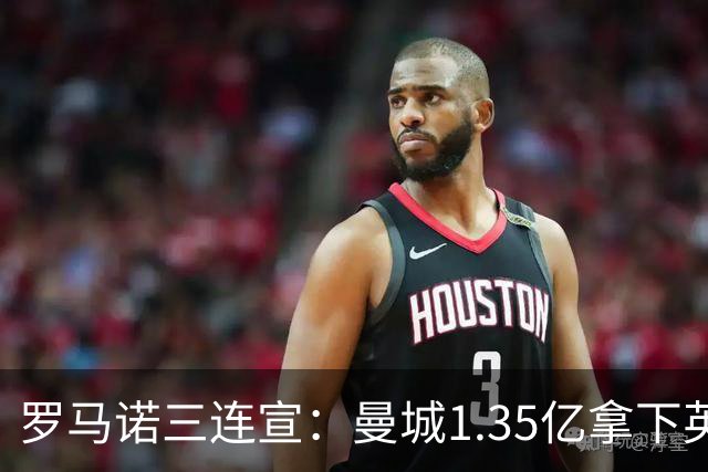 罗马诺三连宣：曼城1.35亿拿下英格兰巨星，拜仁曼联大交易