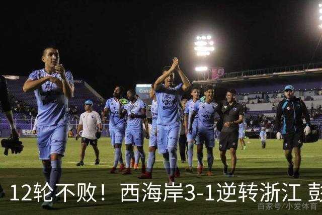 12轮不败！西海岸3-1逆转浙江 彭欣力传射内尔松双响建功