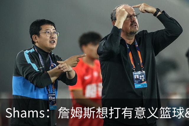 Shams：詹姆斯想打有意义篮球&每场保持竞争力 湖人近年变化巨大